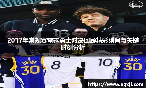 2017年常规赛雷霆勇士对决回顾精彩瞬间与关键时刻分析