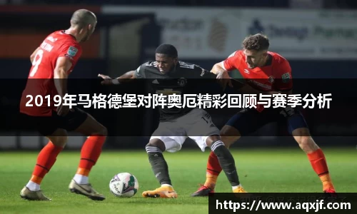 2019年马格德堡对阵奥厄精彩回顾与赛季分析