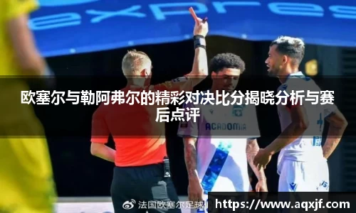 欧塞尔与勒阿弗尔的精彩对决比分揭晓分析与赛后点评