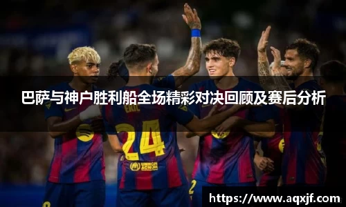 巴萨与神户胜利船全场精彩对决回顾及赛后分析