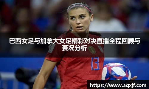 巴西女足与加拿大女足精彩对决直播全程回顾与赛况分析